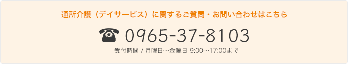 0965-37-8103｜通所介護（デイサービス）に関するご質問・お問い合わせはこちら｜受付時間 / 月曜日〜金曜日 8:30～17:30まで