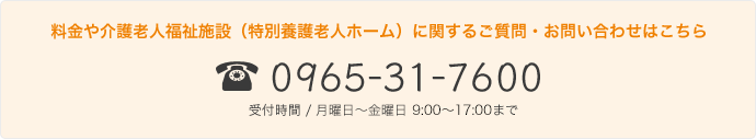 0965-31-7600｜料金や介護老人福祉施設（特別養護老人ホーム）に関するご質問・お問い合わせはこちら｜受付時間 / 月曜日〜土曜日 8:30～17:30まで