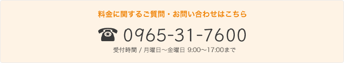 0965-31-7600｜料金に関するご質問・お問い合わせはこちら｜受付時間 / 月曜日〜土曜日 9:00～17:00まで