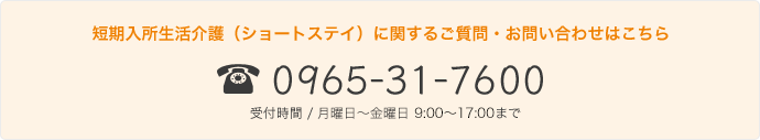 0965-31-7600｜短期入所生活介護（ショートステイ）に関するご質問・お問い合わせはこちら｜受付時間 / 月曜日〜土曜日 9:00～17:00まで